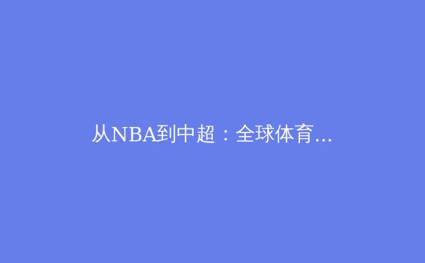 从NBA到中超：全球体育产业数字化转型的挑战与机遇