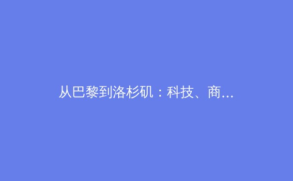 从巴黎到洛杉矶：科技、商业与人文如何重塑现代奥林匹克叙事 - 3